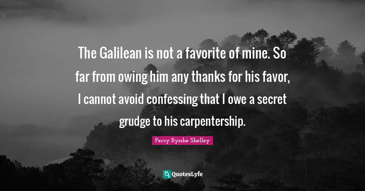 Owing Quotes: "The Galilean is not a favorite of mine. So far from owing him any thanks for his favor, I cannot avoid confessing that I owe a secret grudge to his carpentership."