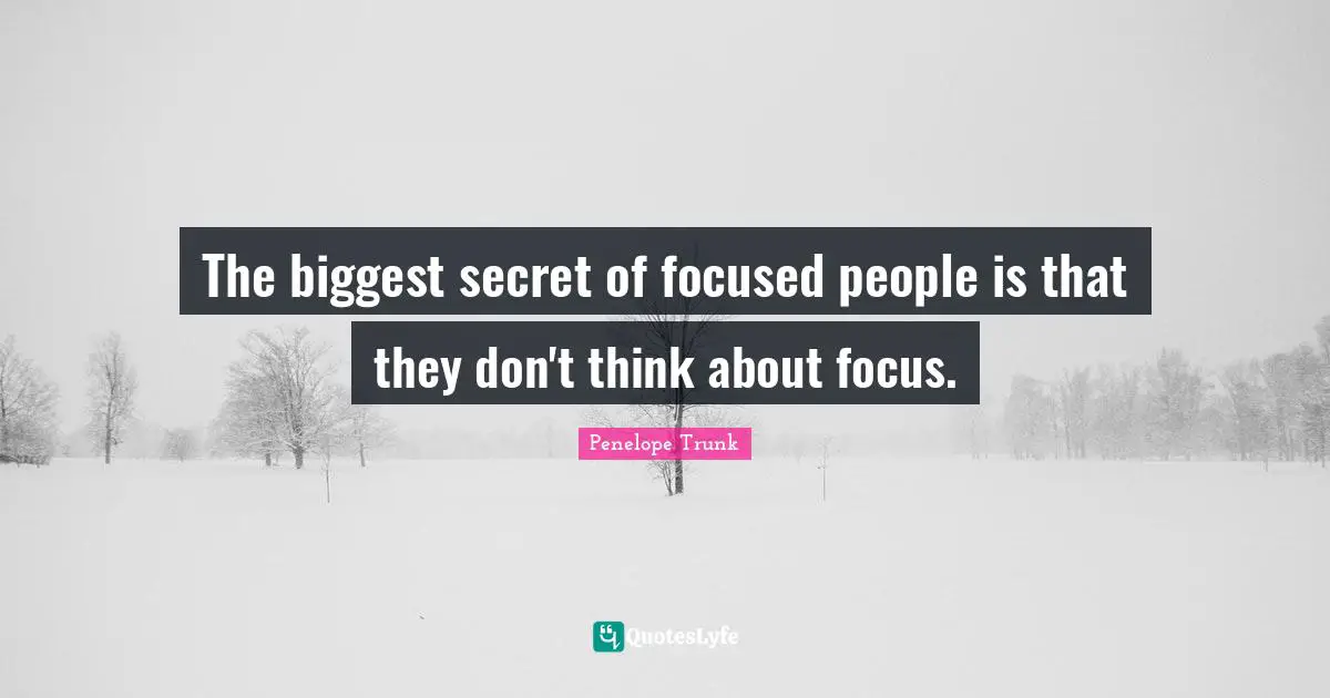 Penelope Trunk Quotes: "The biggest secret of focused people is that they don't think about focus."