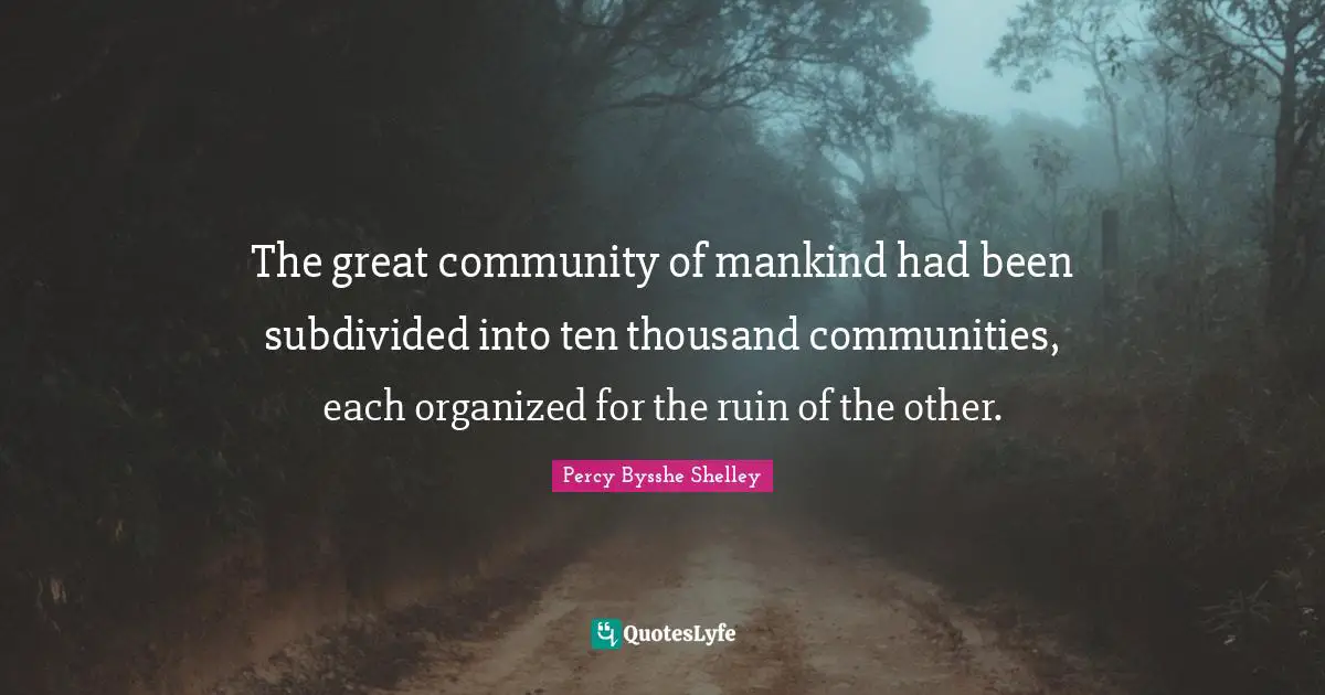 The great community of mankind had been subdivided into ten thousand communities, each organized for the ruin of the other.
