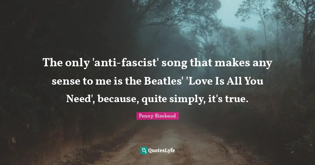 The only 'anti-fascist' song that makes any sense to me is the Beatles' 'Love Is All You Need', because, quite simply, it's true.