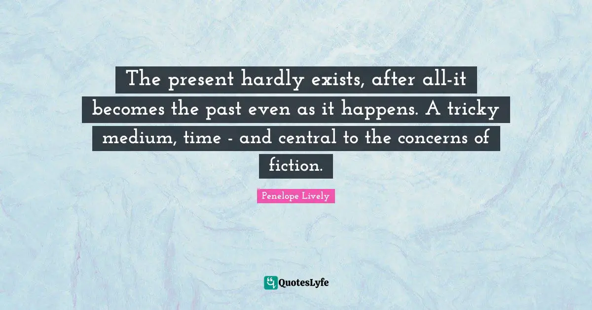 The present hardly exists, after all-it becomes the past even as it happens. A tricky medium, time - and central to the concerns of fiction.