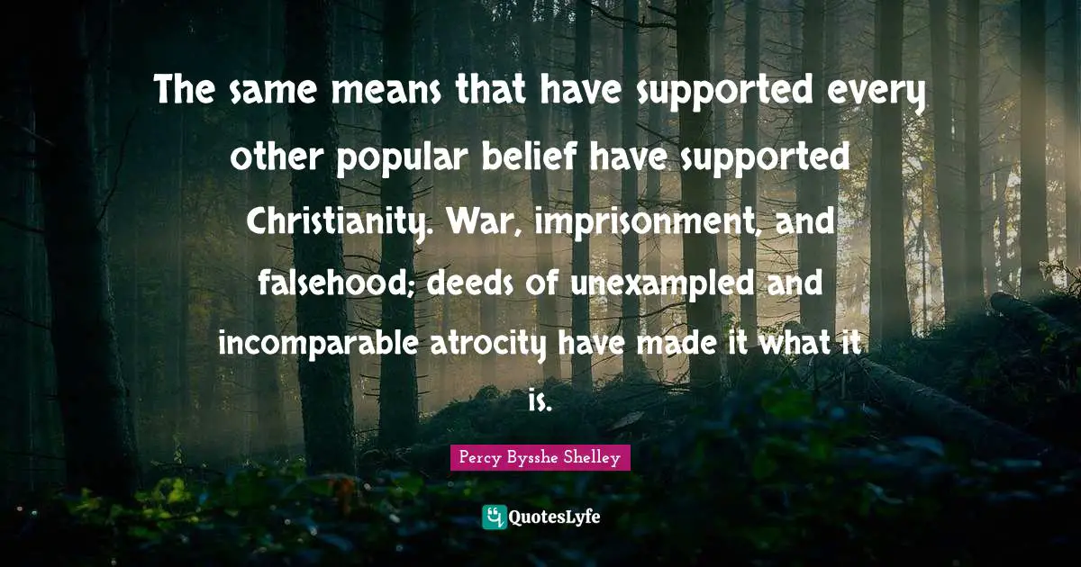 The same means that have supported every other popular belief have supported Christianity. War, imprisonment, and falsehood; deeds of unexampled and incomparable atrocity have made it what it is.
