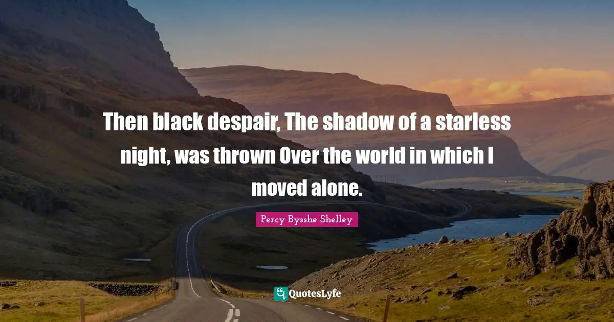 Thrown Quotes: "Then black despair, The shadow of a starless night, was thrown Over the world in which I moved alone."