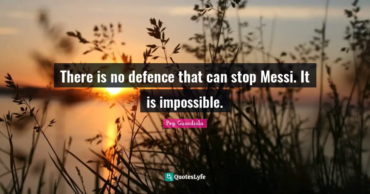 Defence Quotes: "There is no defence that can stop Messi. It is impossible."