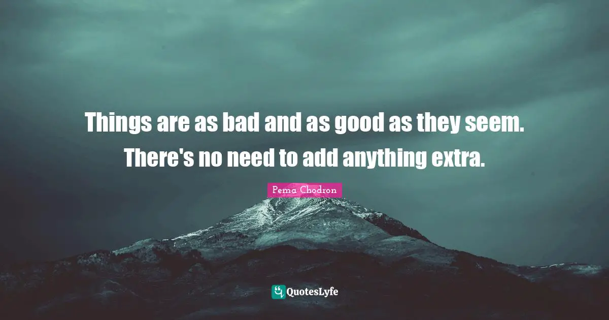 Things are as bad and as good as they seem. There's no need to add anything extra.