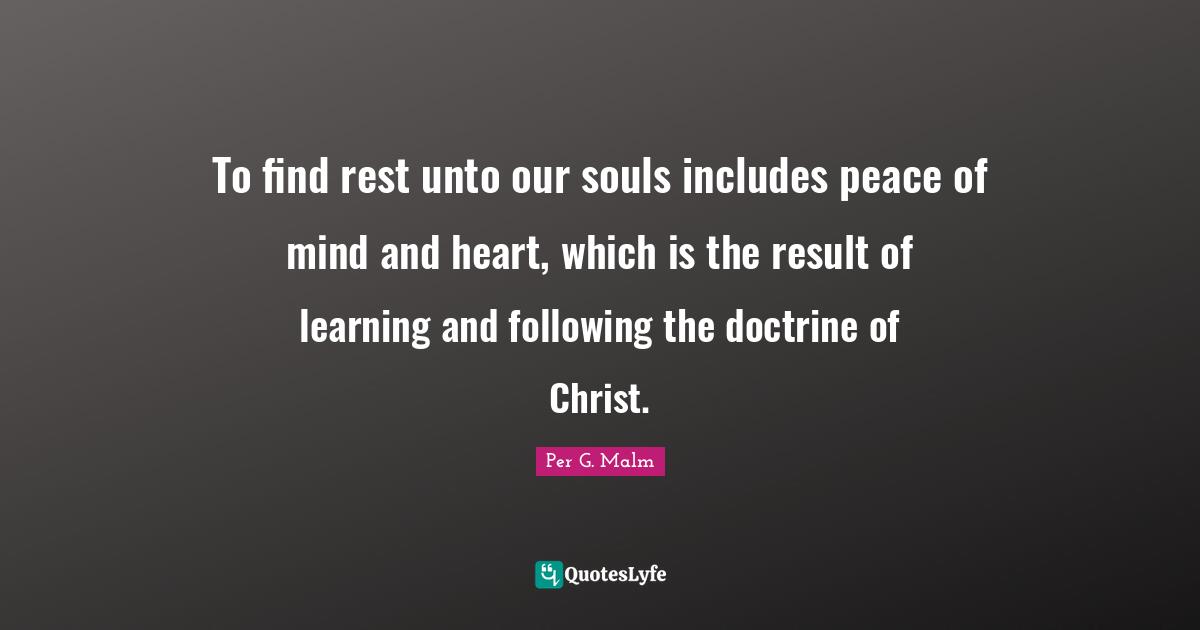 To find rest unto our souls includes peace of mind and heart, which is the result of learning and following the doctrine of Christ.