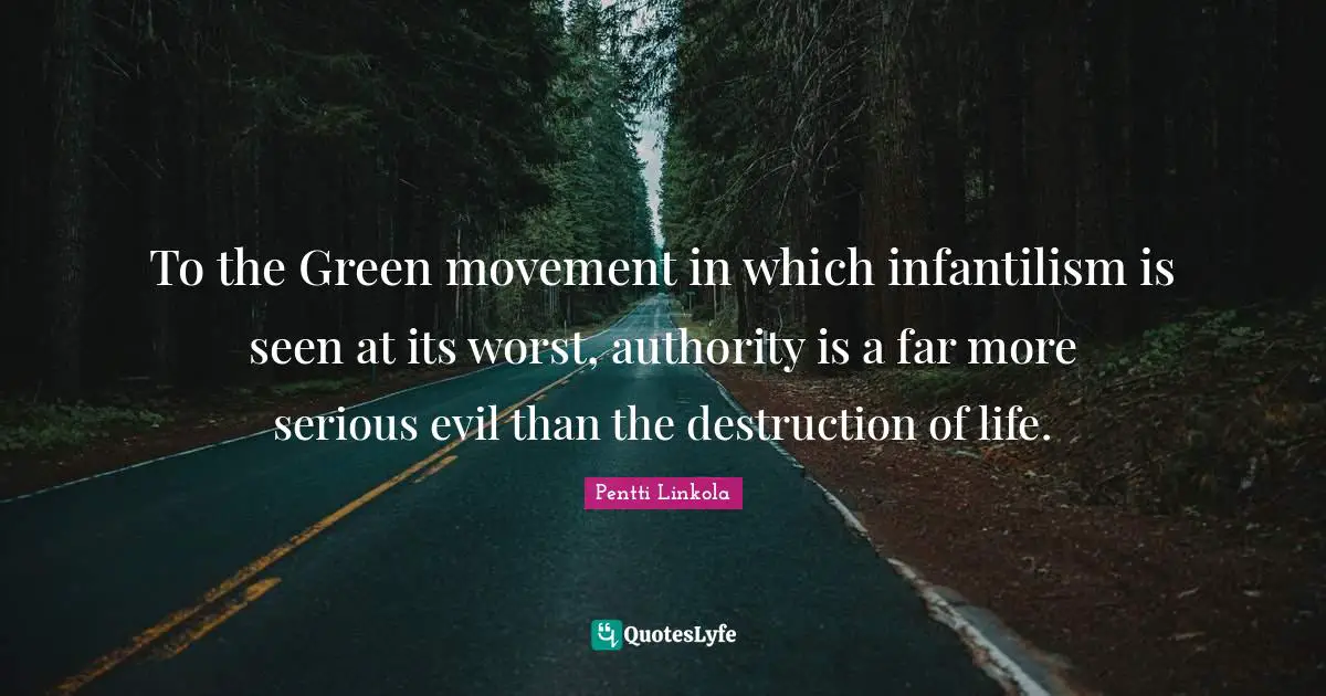 To the Green movement in which infantilism is seen at its worst, authority is a far more serious evil than the destruction of life.