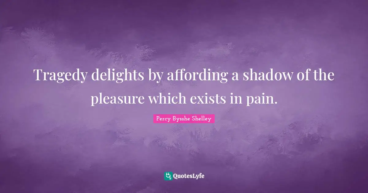 Tragedy delights by affording a shadow of the pleasure which exists in pain.