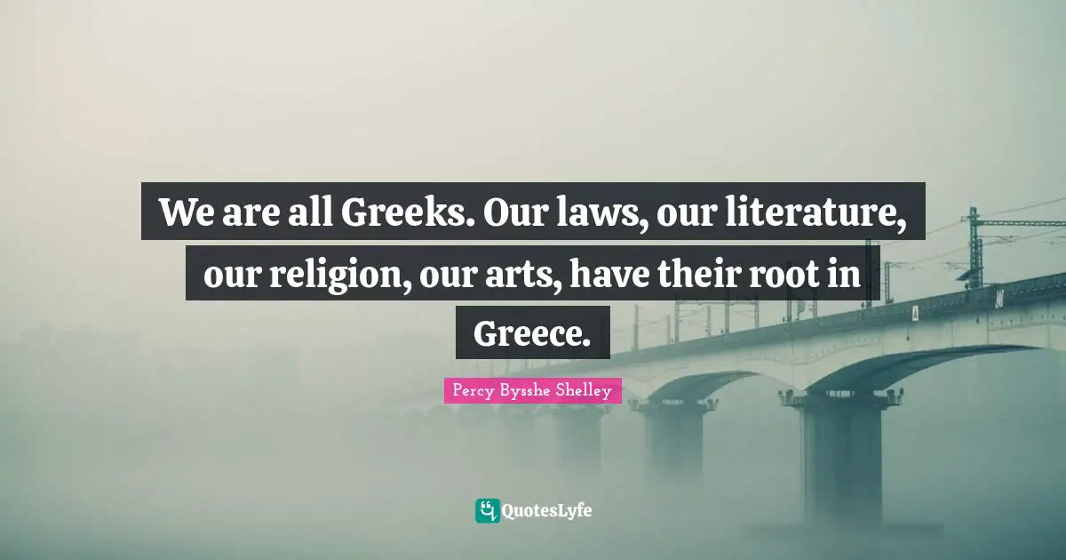 We are all Greeks. Our laws, our literature, our religion, our arts, have their root in Greece.
