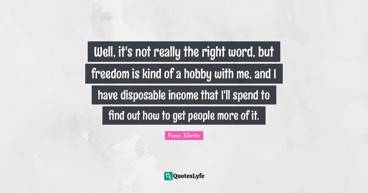 Well, it's not really the right word, but freedom is kind of a hobby with me, and I have disposable income that I'll spend to find out how to get people more of it.