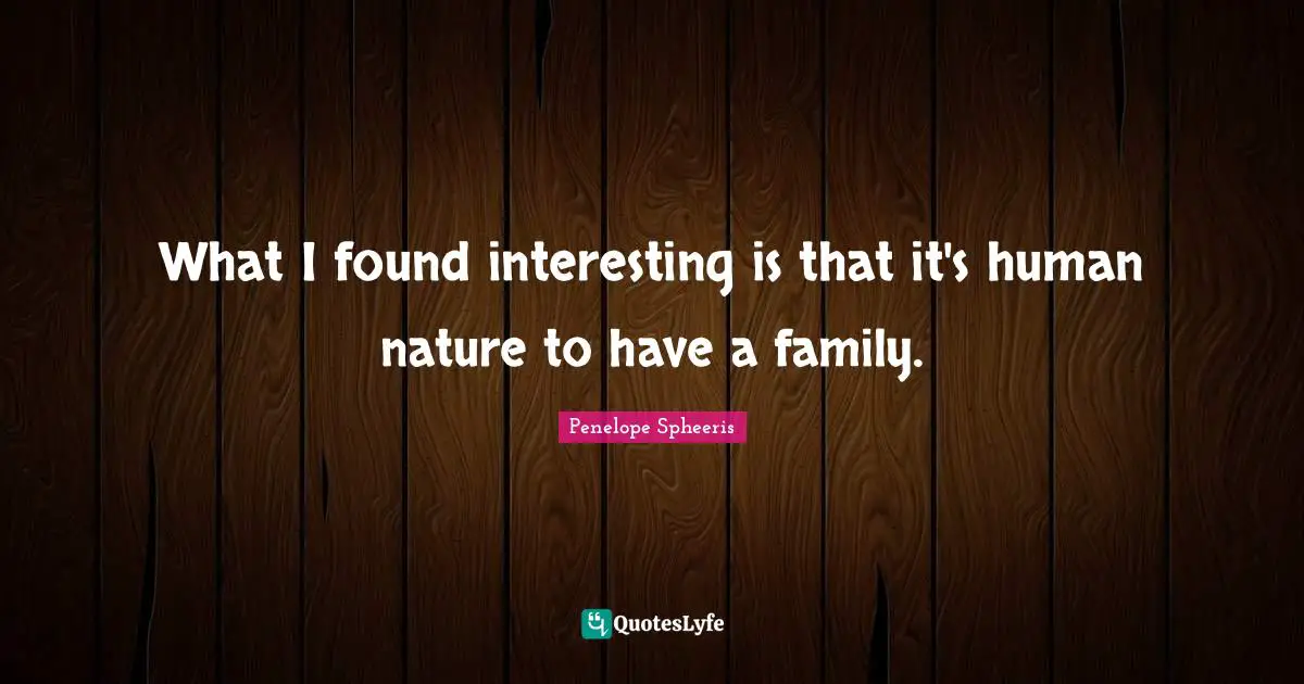 What I found interesting is that it's human nature to have a family.