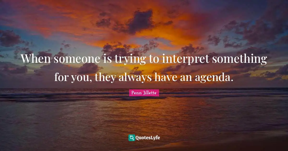 When someone is trying to interpret something for you, they always have an agenda.