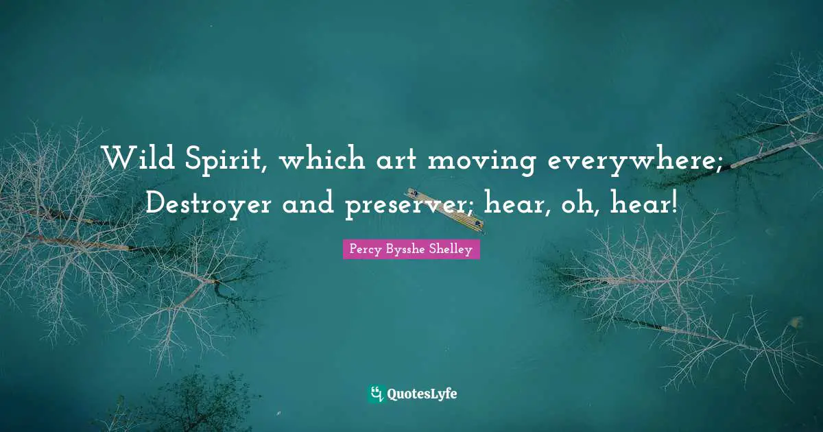 Wild Spirit, which art moving everywhere; Destroyer and preserver; hear, oh, hear!
