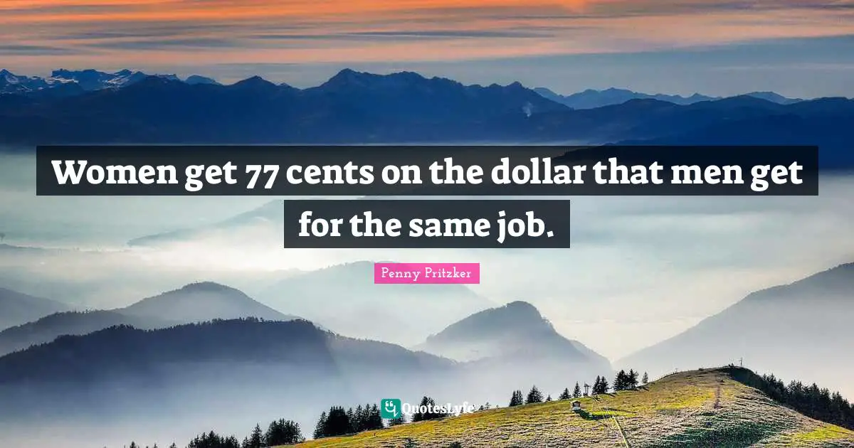 Penny Pritzker Quotes: "Women get 77 cents on the dollar that men get for the same job."