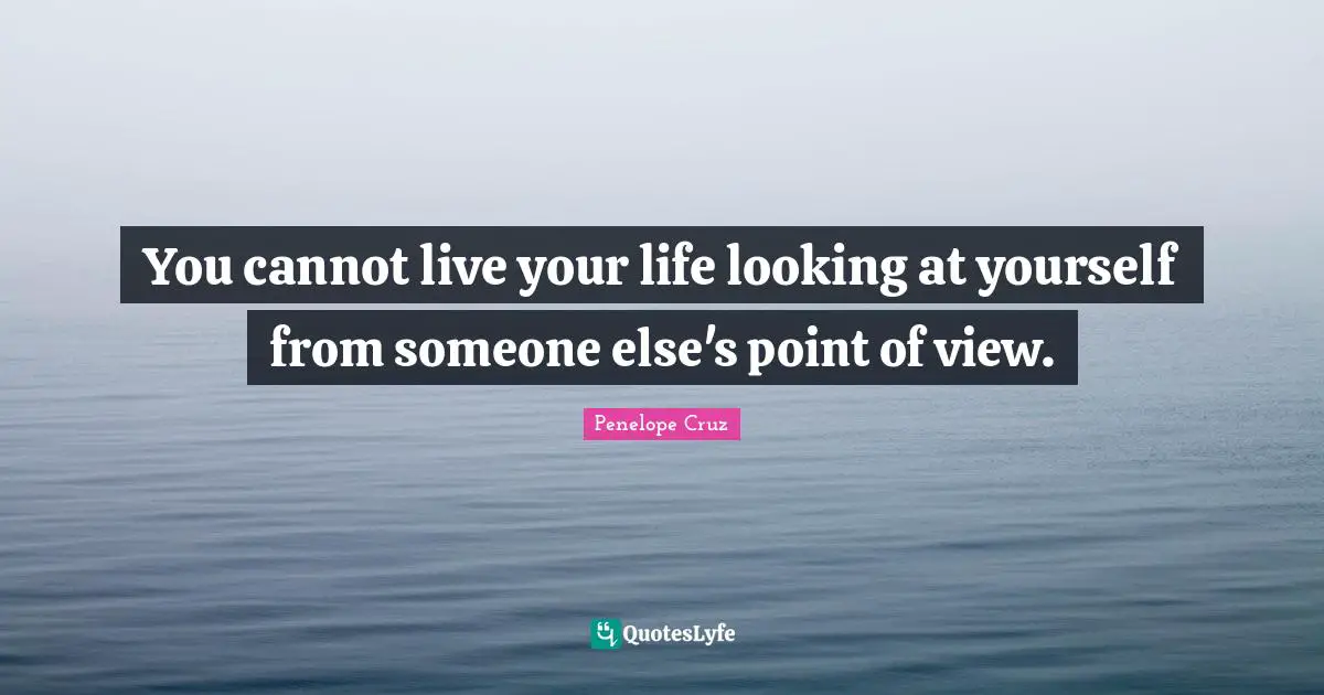 Live Your Life Quotes: "You cannot live your life looking at yourself from someone else's point of view."