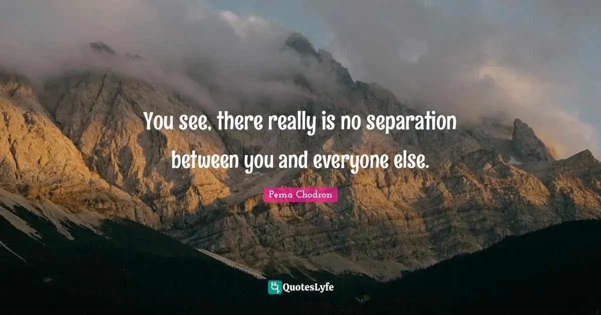 You see, there really is no separation between you and everyone else.