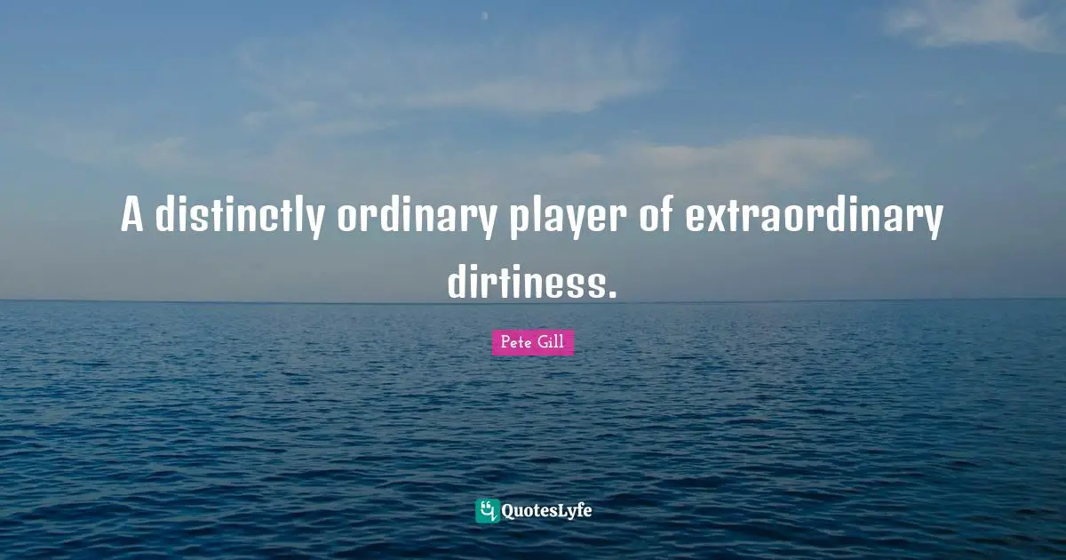 A distinctly ordinary player of extraordinary dirtiness.