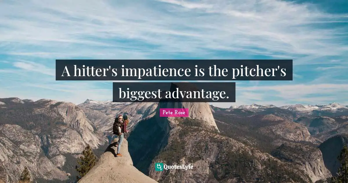A hitter's impatience is the pitcher's biggest advantage.