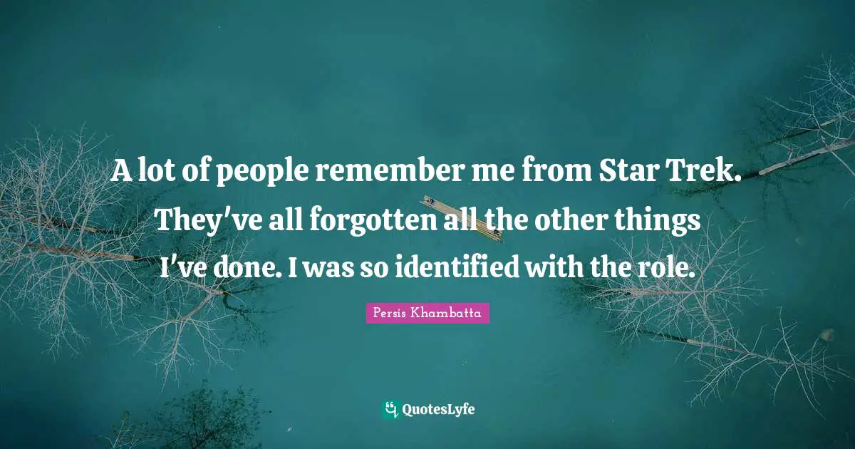 A lot of people remember me from Star Trek. They've all forgotten all the other things I've done. I was so identified with the role.