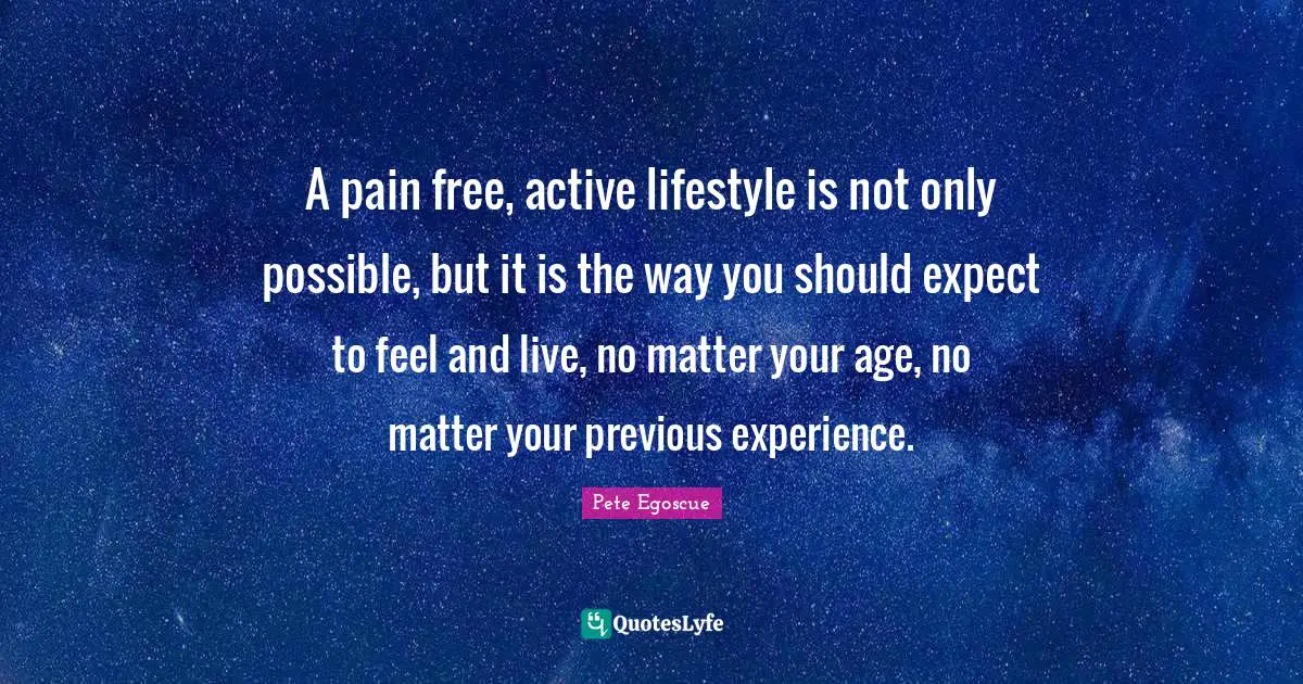 A pain free, active lifestyle is not only possible, but it is the way you should expect to feel and live, no matter your age, no matter your previous experience.