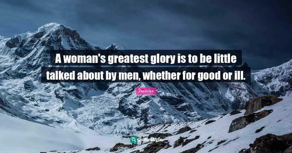 A woman's greatest glory is to be little talked about by men, whether for good or ill.