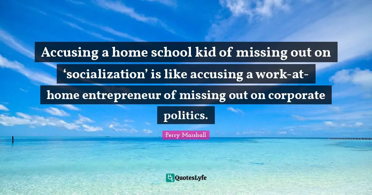 Accusing a home school kid of missing out on ‘socialization’ is like accusing a work-at-home entrepreneur of missing out on corporate politics.