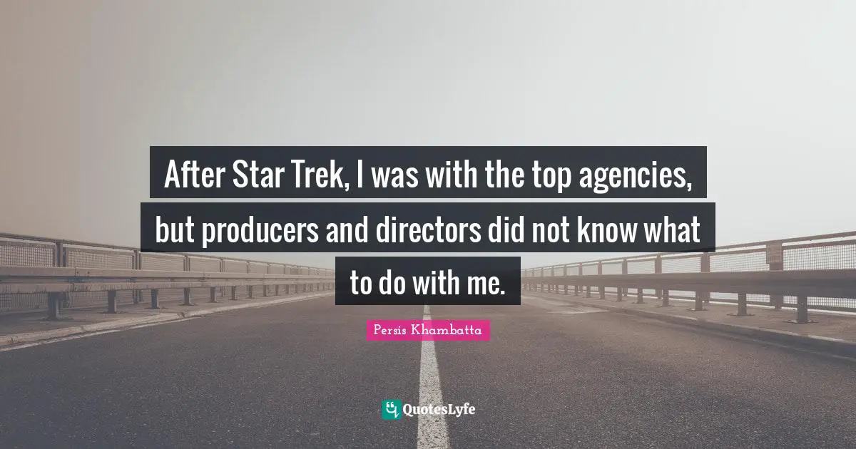 After Star Trek, I was with the top agencies, but producers and directors did not know what to do with me.