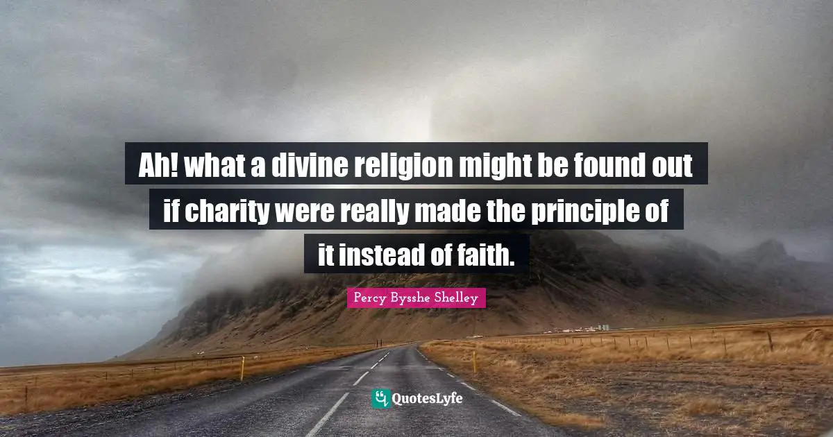 Ah! what a divine religion might be found out if charity were really made the principle of it instead of faith.