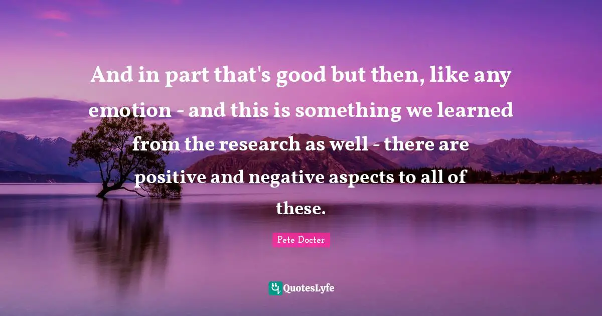And in part that's good but then, like any emotion - and this is something we learned from the research as well - there are positive and negative aspects to all of these.