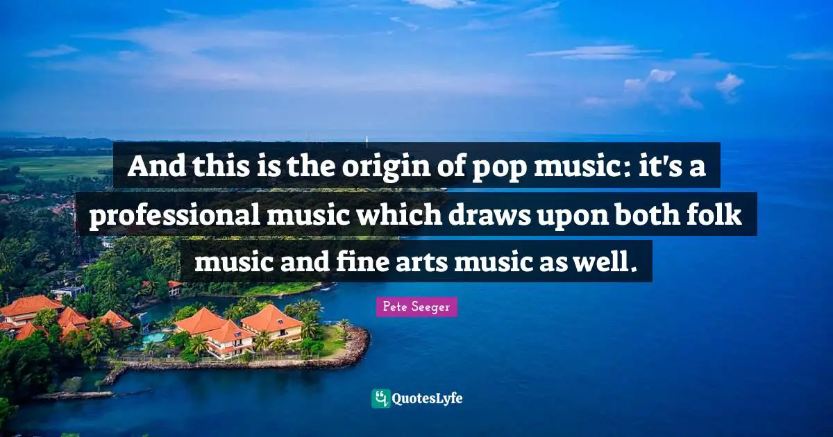 Folk Music Quotes: "And this is the origin of pop music: it's a professional music which draws upon both folk music and fine arts music as well."