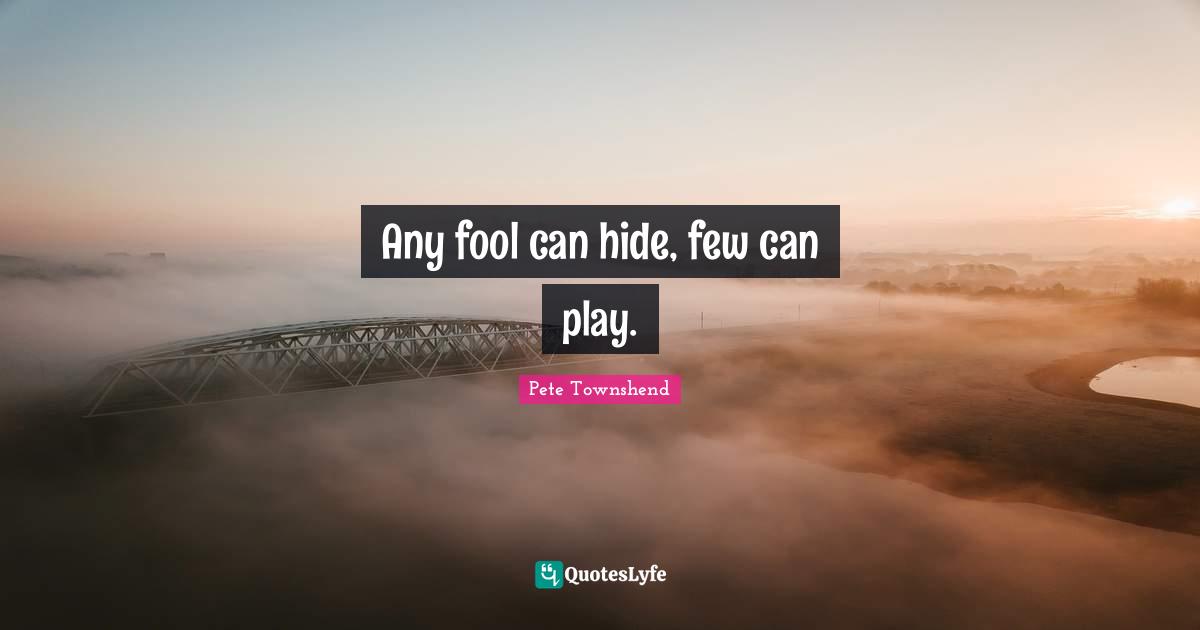 Pete Townshend Quotes: "Any fool can hide, few can play."