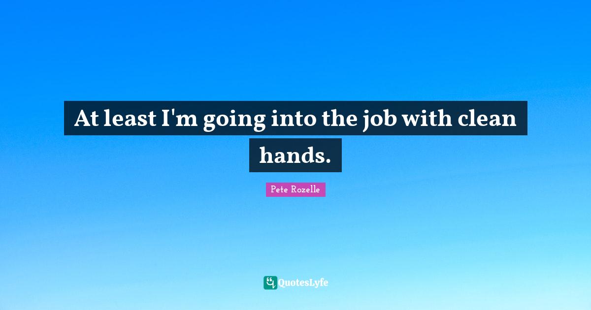 At least I'm going into the job with clean hands.