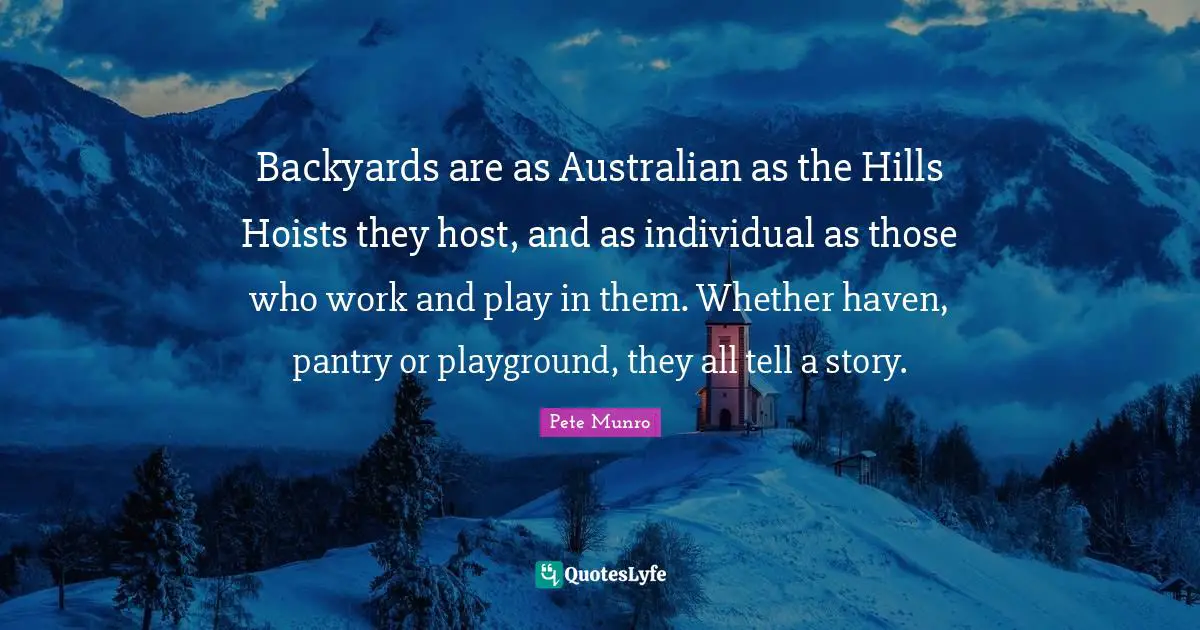 Backyards Quotes: "Backyards are as Australian as the Hills Hoists they host, and as individual as those who work and play in them. Whether haven, pantry or playground, they all tell a story."