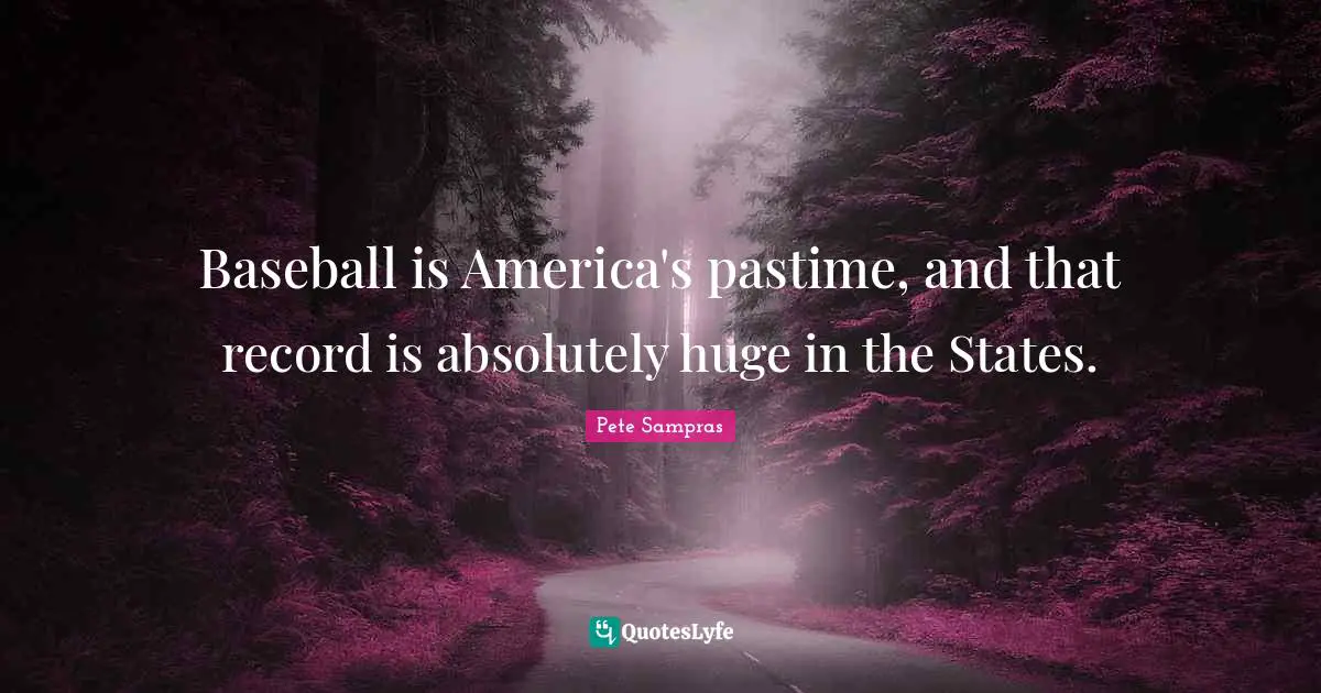 Pete Sampras Quotes: "Baseball is America's pastime, and that record is absolutely huge in the States."