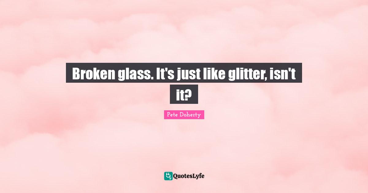Glitter Quotes: "Broken glass. It's just like glitter, isn't it?"