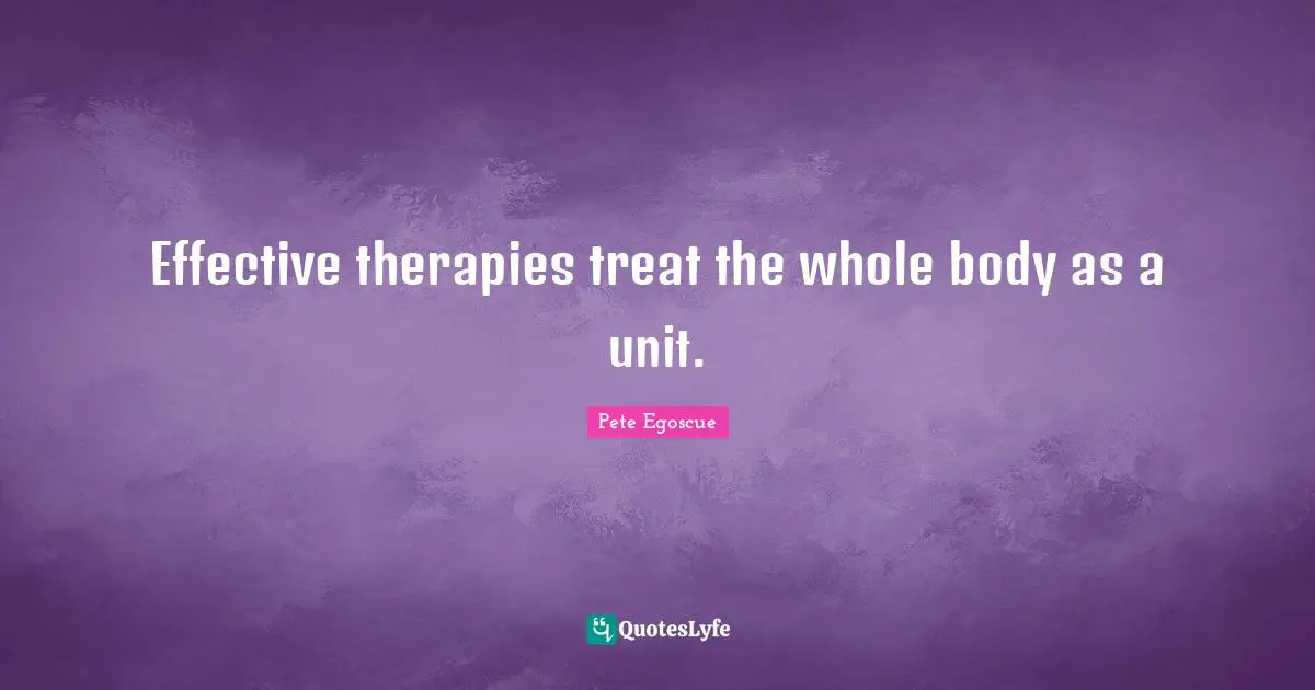 Effective therapies treat the whole body as a unit.
