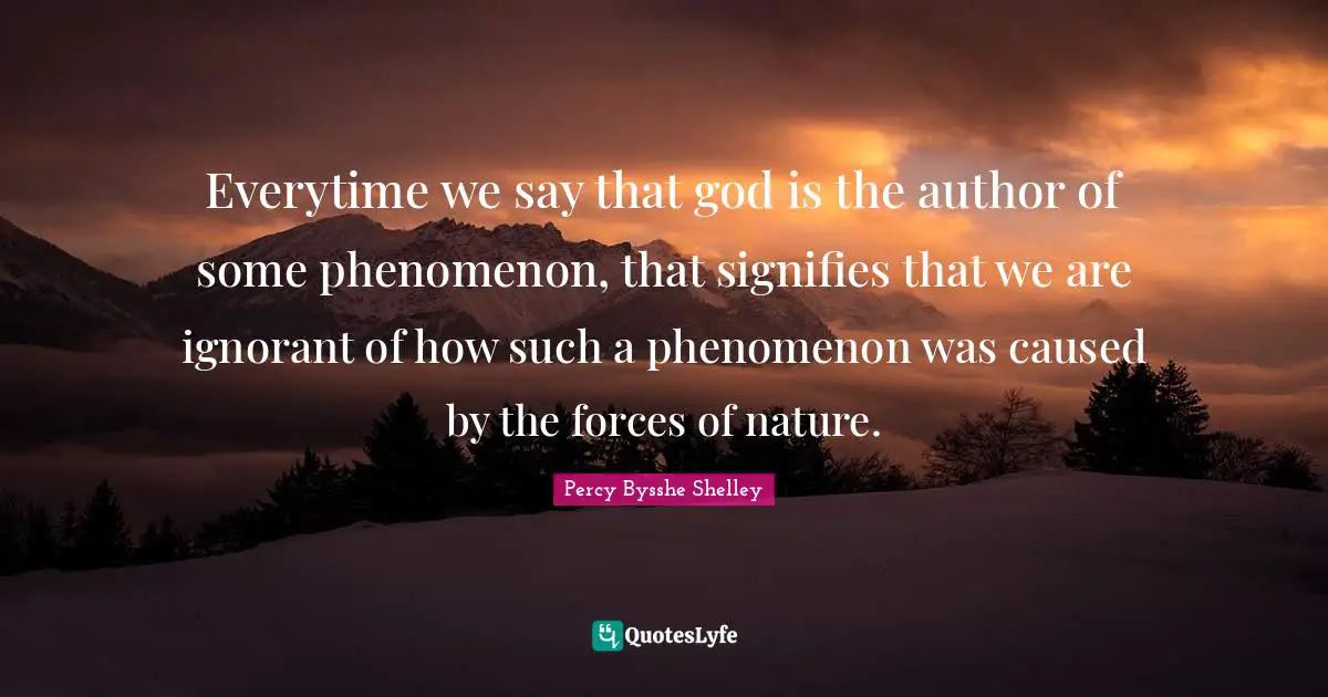 Everytime we say that god is the author of some phenomenon, that signifies that we are ignorant of how such a phenomenon was caused by the forces of nature.