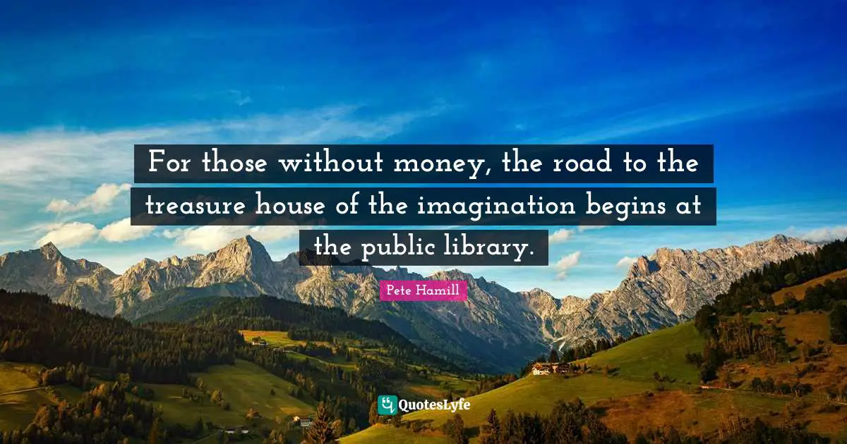 For those without money, the road to the treasure house of the imagination begins at the public library.