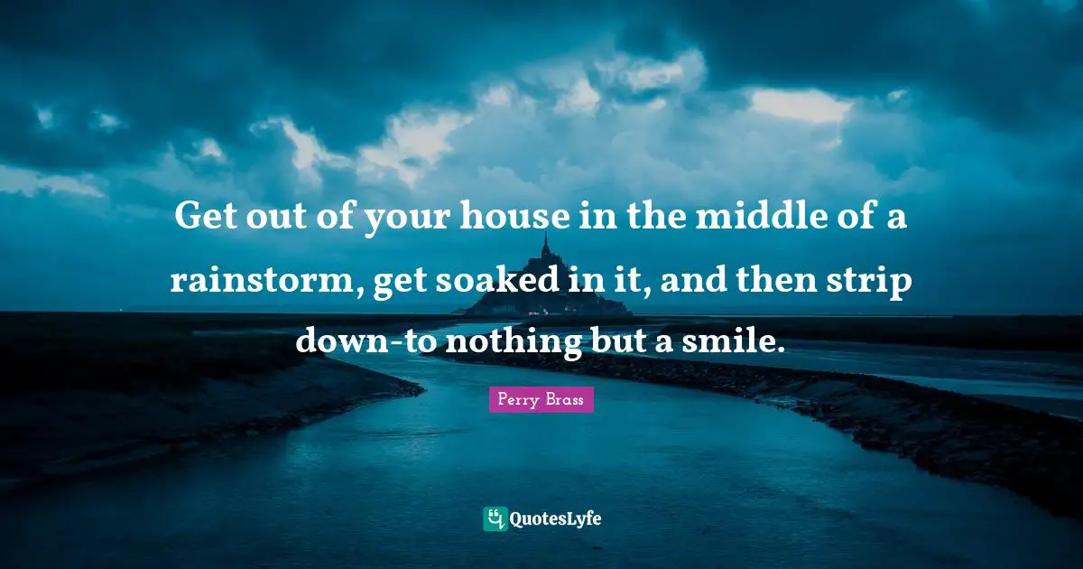 Get out of your house in the middle of a rainstorm, get soaked in it, and then strip down-to nothing but a smile.