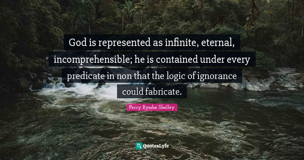 God is represented as infinite, eternal, incomprehensible; he is contained under every predicate in non that the logic of ignorance could fabricate.