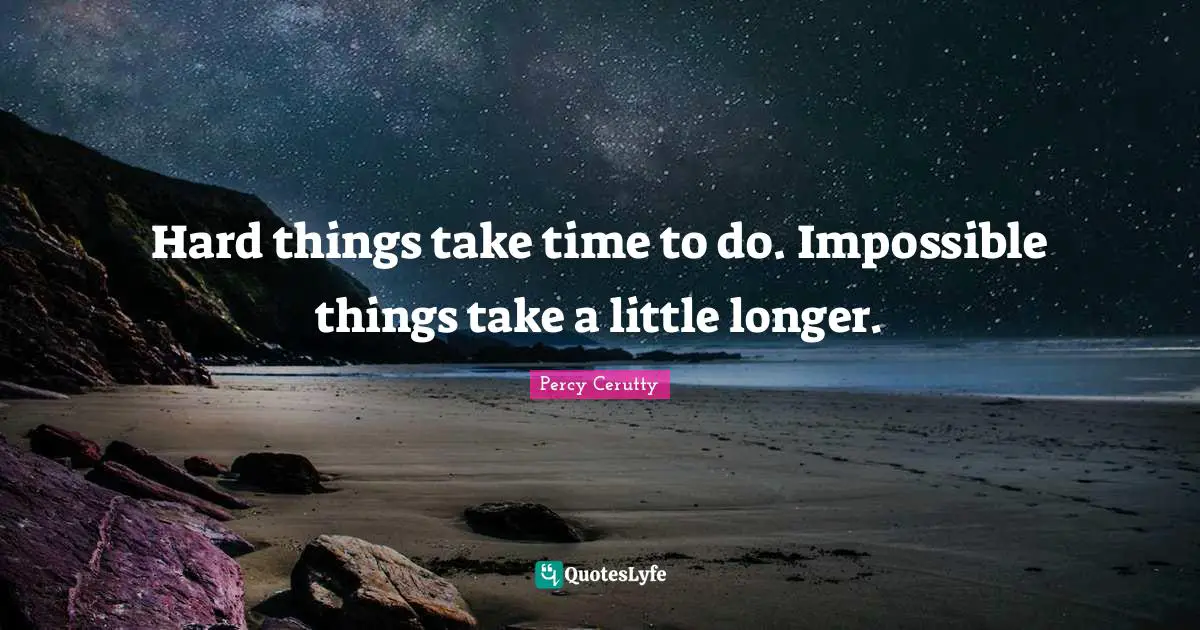 Take Time Quotes: "Hard things take time to do. Impossible things take a little longer."
