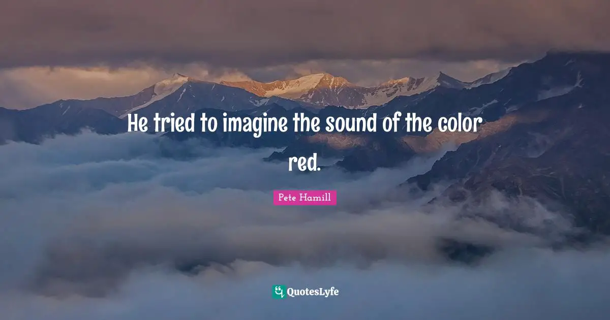 He tried to imagine the sound of the color red.