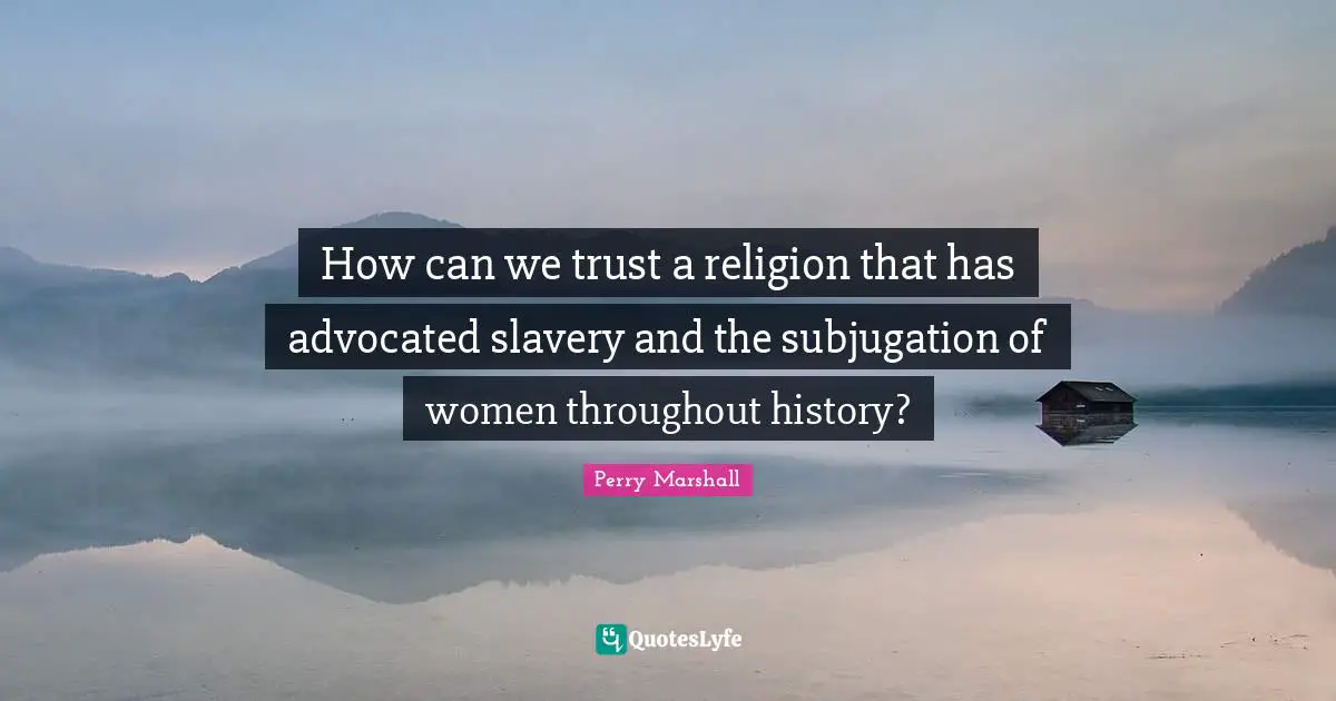 How can we trust a religion that has advocated slavery and the subjugation of women throughout history?