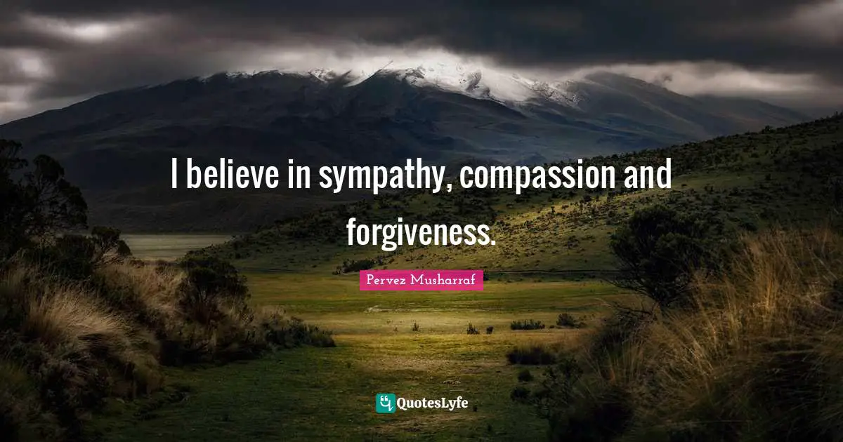 I believe in sympathy, compassion and forgiveness.