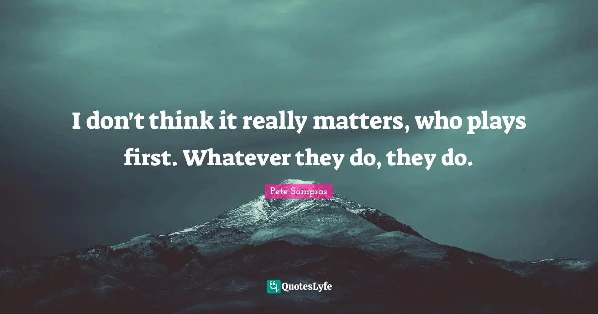 I don't think it really matters, who plays first. Whatever they do, they do.