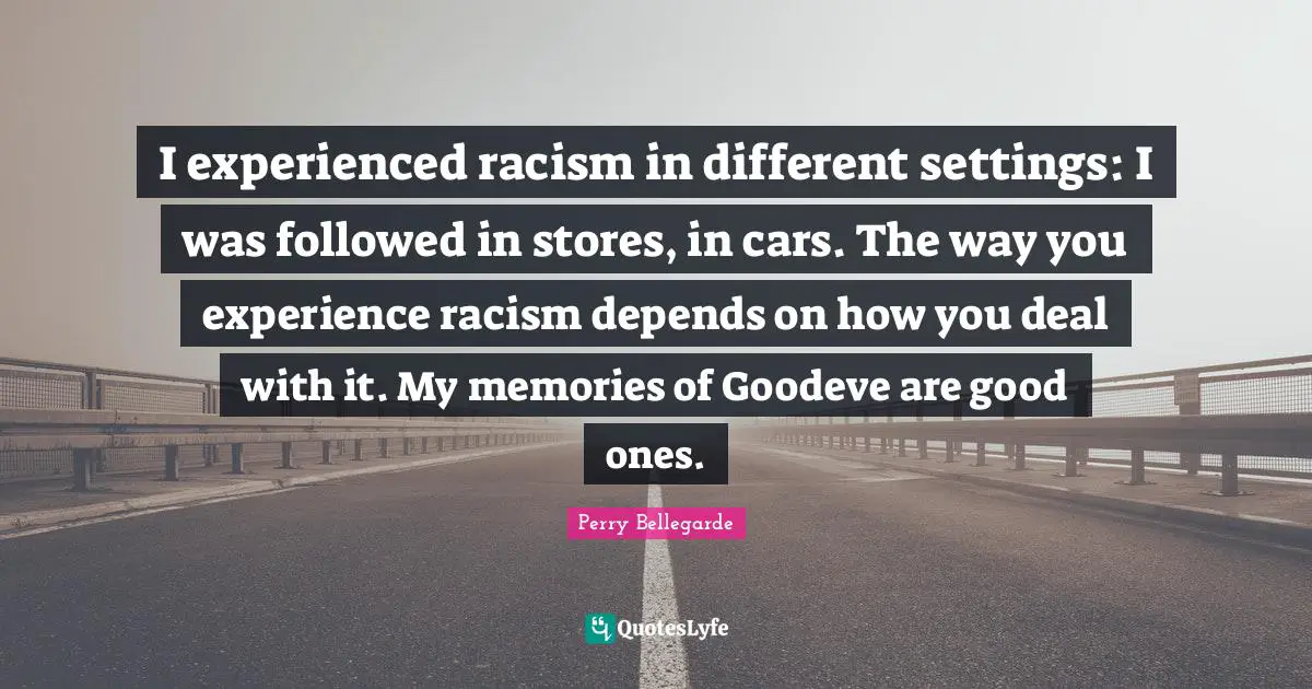 I experienced racism in different settings: I was followed in stores, in cars. The way you experience racism depends on how you deal with it. My memories of Goodeve are good ones.