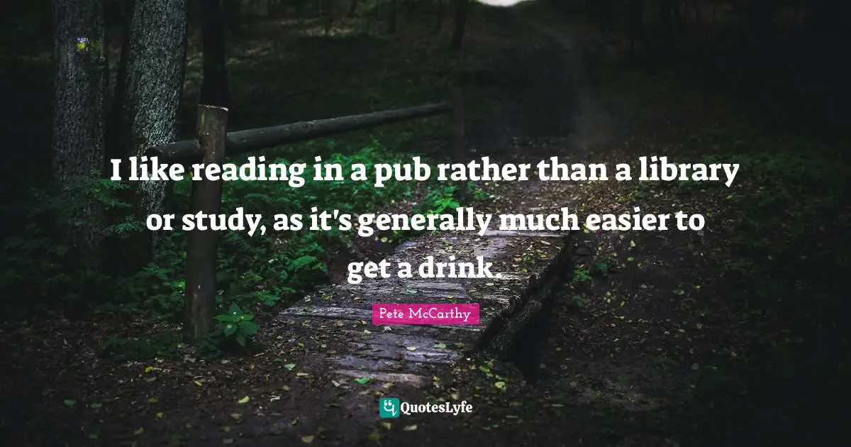 Pete McCarthy Quotes: "I like reading in a pub rather than a library or study, as it's generally much easier to get a drink."