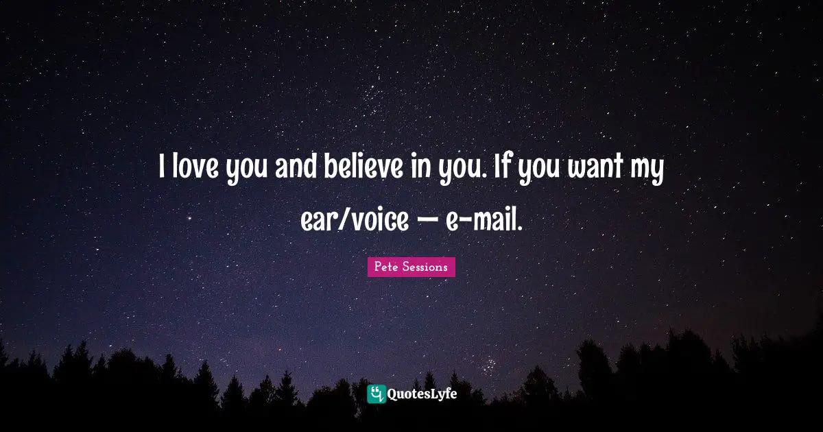 Believe In You Quotes: "I love you and believe in you. If you want my ear/voice — e-mail."