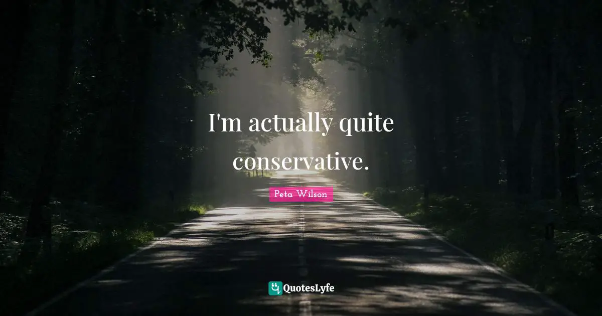 I'm actually quite conservative.