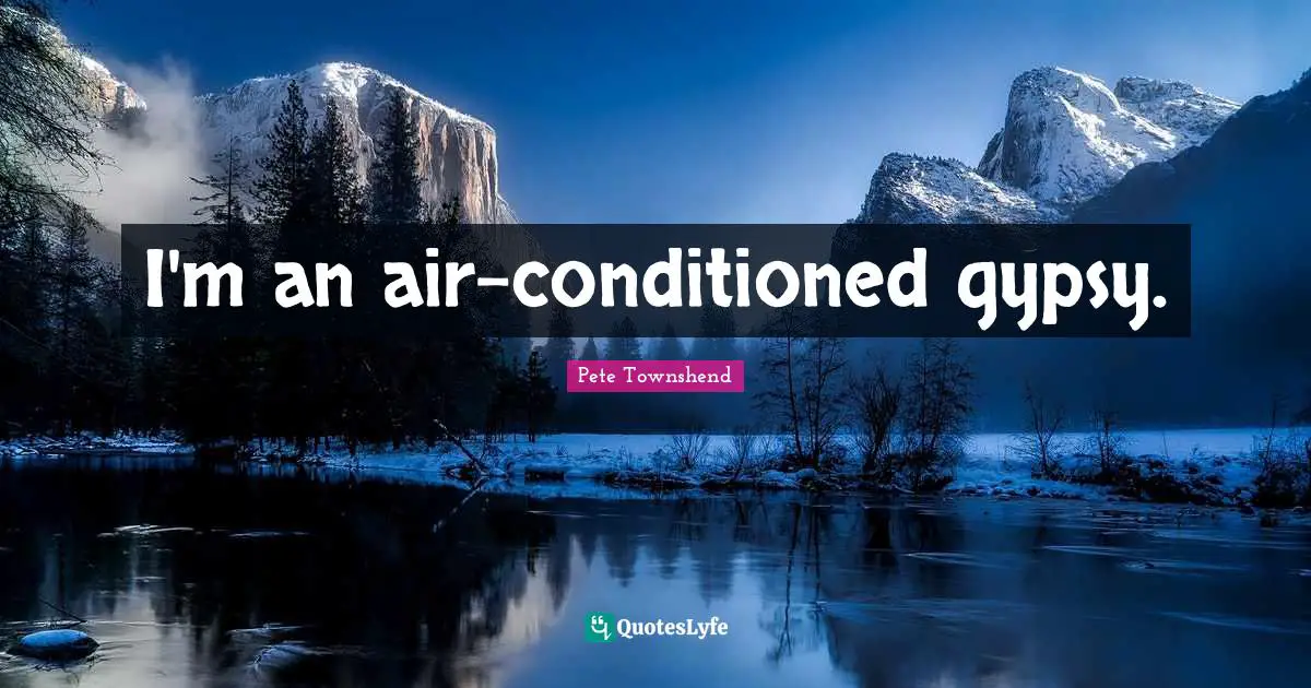 Pete Townshend Quotes: "I'm an air-conditioned gypsy."